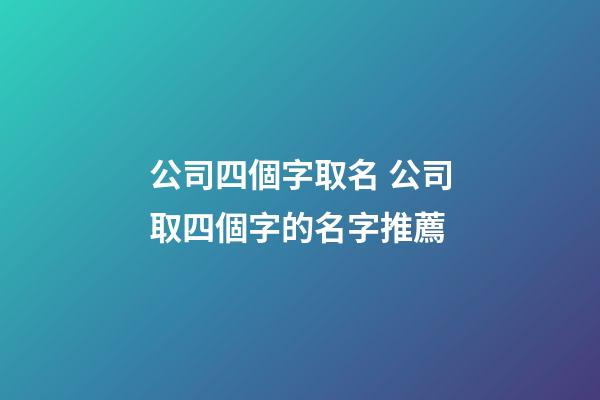 公司四個字取名 公司取四個字的名字推薦-第1張-公司起名-玄機派